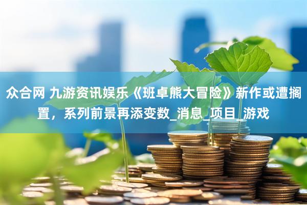 众合网 九游资讯娱乐《班卓熊大冒险》新作或遭搁置，系列前景再添变数_消息_项目_游戏