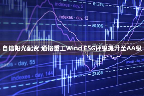 自信阳光配资 通裕重工Wind ESG评级提升至AA级