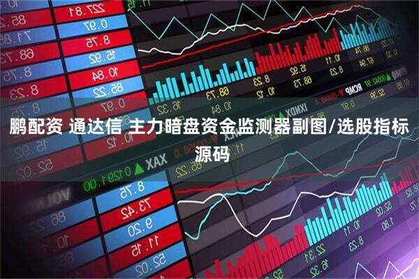 鹏配资 通达信 主力暗盘资金监测器副图/选股指标 源码