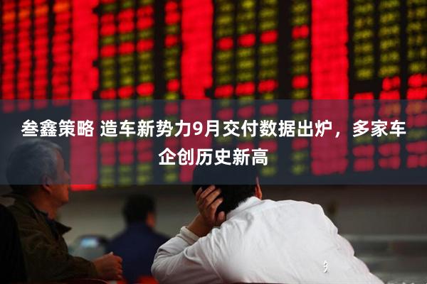 叁鑫策略 造车新势力9月交付数据出炉,多家车企创历史新高