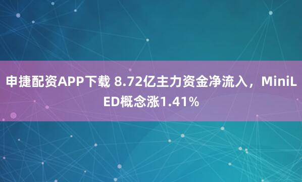 申捷配资APP下载 8.72亿主力资金净流入，MiniLED概念涨1.41%