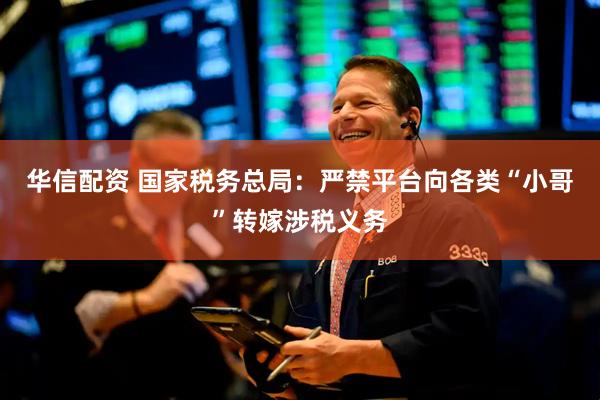 华信配资 国家税务总局：严禁平台向各类“小哥”转嫁涉税义务